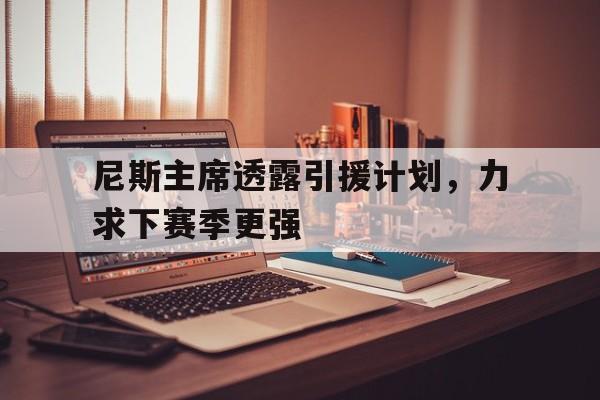 尼斯主席透露引援计划，力求下赛季更强的简单介绍